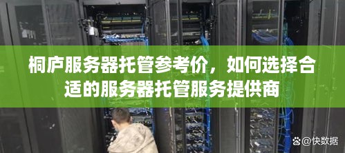 桐庐服务器托管参考价，如何选择合适的服务器托管服务提供商