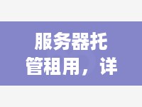 服务器托管租用，详解其概念、优势及选择策略