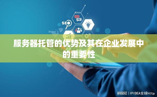 服务器托管的优势及其在企业发展中的重要性