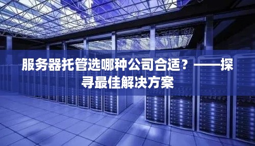 服务器托管选哪种公司合适？——探寻最佳解决方案