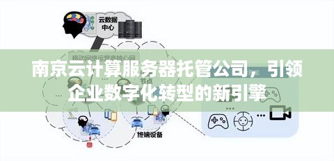 南京云计算服务器托管公司，引领企业数字化转型的新引擎