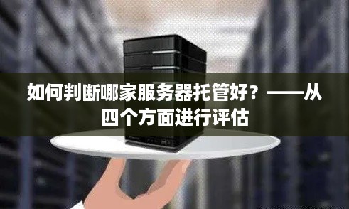 如何判断哪家服务器托管好？——从四个方面进行评估