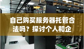 自己购买服务器托管合法吗？探讨个人和企业用户的合规之道