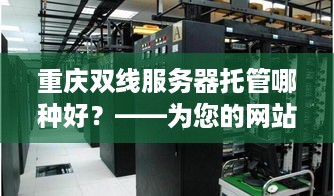 重庆双线服务器托管哪种好？——为您的网站提供稳定、高速的网络环境