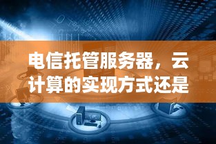 电信托管服务器，云计算的实现方式还是云服务？