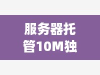 服务器托管10M独享费用，打造稳定、高效的网络环境