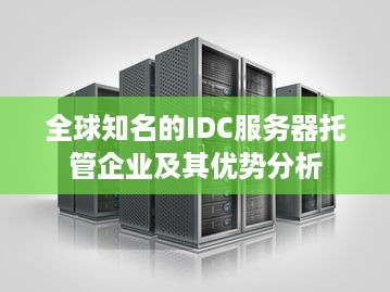 全球知名的IDC服务器托管企业及其优势分析