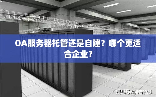 OA服务器托管还是自建？哪个更适合企业？