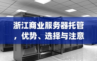 浙江商业服务器托管，优势、选择与注意事项