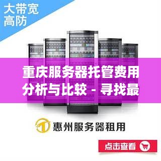 重庆服务器托管费用分析与比较 - 寻找最合适的解决方案