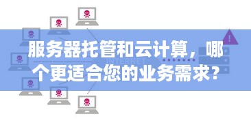 服务器托管和云计算，哪个更适合您的业务需求？