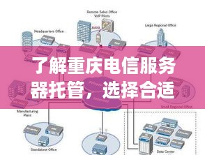 了解重庆电信服务器托管，选择合适的数据中心以确保业务稳定运行