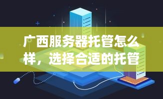 广西服务器托管怎么样，选择合适的托管服务提供商的全攻略