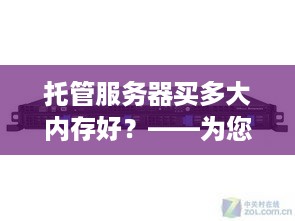 托管服务器买多大内存好？——为您的业务选择合适的内存容量