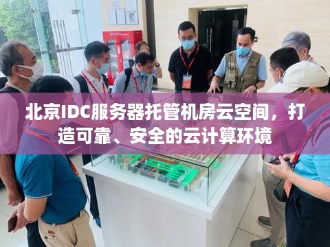 北京IDC服务器托管机房云空间，打造可靠、安全的云计算环境