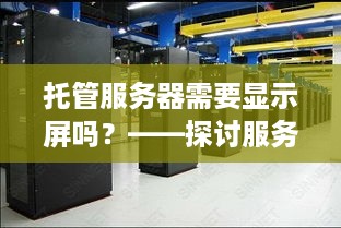 托管服务器需要显示屏吗？——探讨服务器托管过程中的显示设备需求