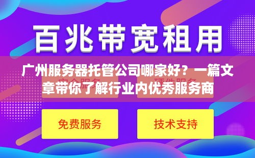 广州服务器托管公司哪家好？一篇文章带你了解行业内优秀服务商