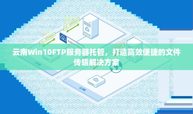 云南Win10FTP服务器托管，打造高效便捷的文件传输解决方案