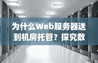 为什么Web服务器送到机房托管？探究数据中心的优势与价值