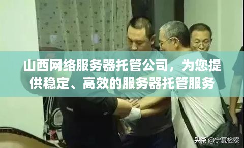 山西网络服务器托管公司，为您提供稳定、高效的服务器托管服务