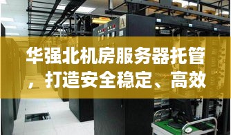 华强北机房服务器托管，打造安全稳定、高效便捷的云计算解决方案