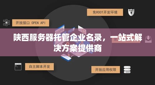 陕西服务器托管企业名录，一站式解决方案提供商