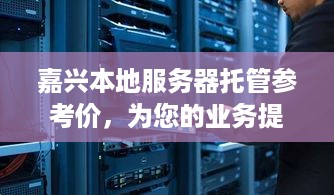 嘉兴本地服务器托管参考价，为您的业务提供稳定、高效的计算支持