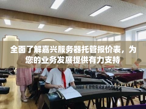 全面了解嘉兴服务器托管报价表，为您的业务发展提供有力支持