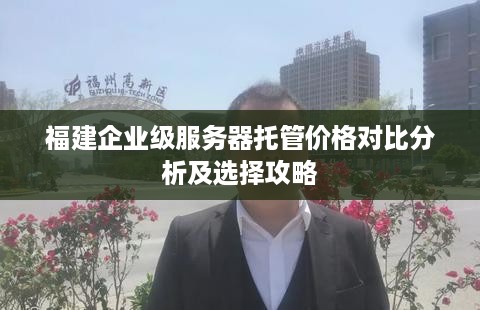 福建企业级服务器托管价格对比分析及选择攻略