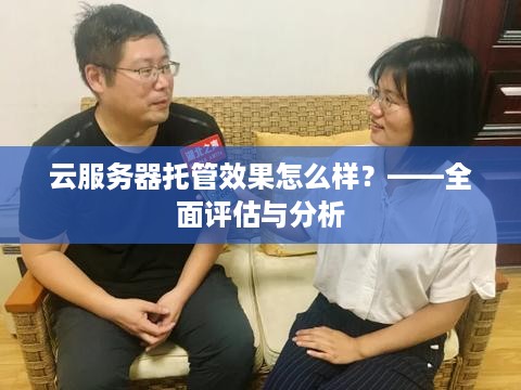 云服务器托管效果怎么样？——全面评估与分析