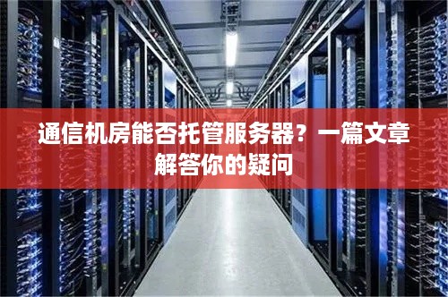 通信机房能否托管服务器？一篇文章解答你的疑问