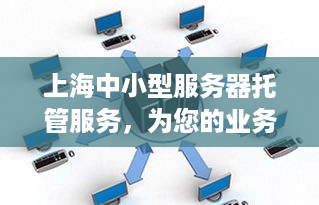 上海中小型服务器托管服务，为您的业务提供稳定、高效的计算支持