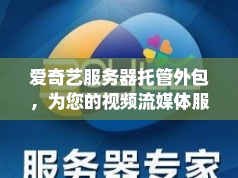 爱奇艺服务器托管外包，为您的视频流媒体服务提供稳定与安全