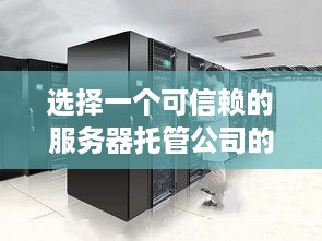 选择一个可信赖的服务器托管公司的重要性及如何找到这样的公司