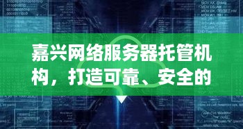 嘉兴网络服务器托管机构，打造可靠、安全的云计算解决方案