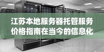 江苏本地服务器托管服务价格指南在当今的信息化时代，服务器托管已经成为企业IT基础设施的重要组成部分。对于江苏地区的企业来说，选择一个合适的本地服务器托管服务商不仅能保证数据的安全性，还能提高业务运行的效率。本文将为您提供一份江苏本地服务器托管参考价，帮助您在众多服务商中做出明智的选择。