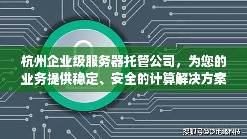 杭州企业级服务器托管公司，为您的业务提供稳定、安全的计算解决方案