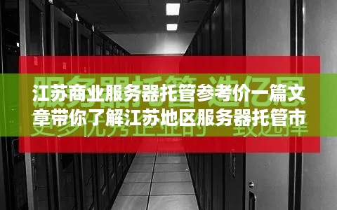 江苏商业服务器托管参考价一篇文章带你了解江苏地区服务器托管市场行情