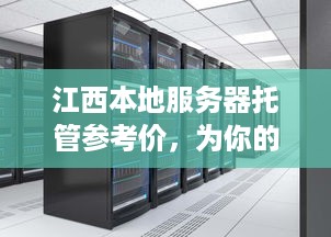 江西本地服务器托管参考价，为你的网站提供稳定、高效的运行环境