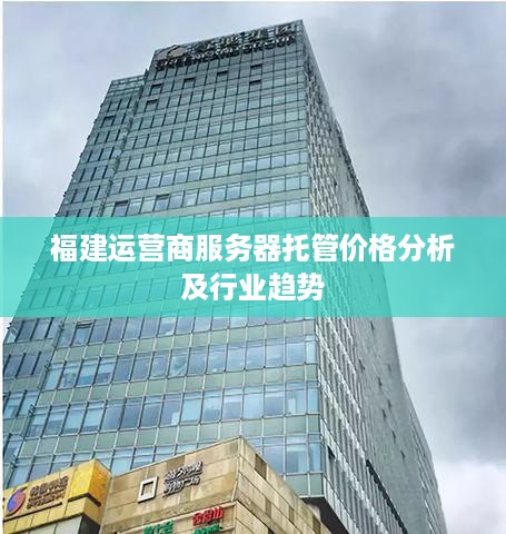 福建运营商服务器托管价格分析及行业趋势