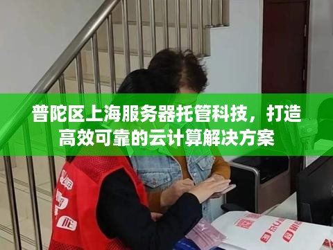 普陀区上海服务器托管科技，打造高效可靠的云计算解决方案