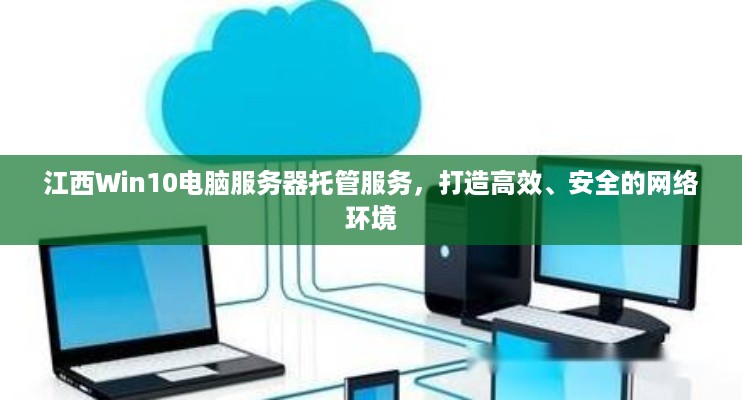 江西Win10电脑服务器托管服务，打造高效、安全的网络环境