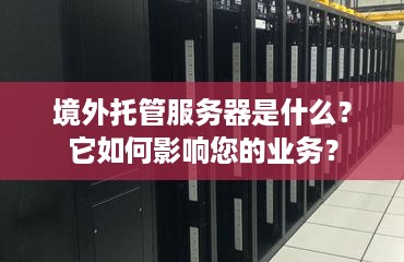 境外托管服务器是什么？它如何影响您的业务？