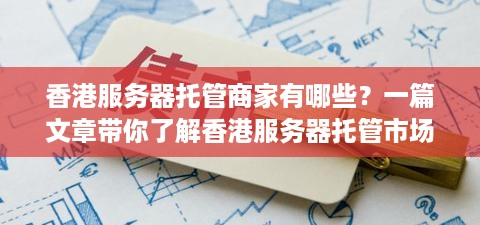 香港服务器托管商家有哪些？一篇文章带你了解香港服务器托管市场