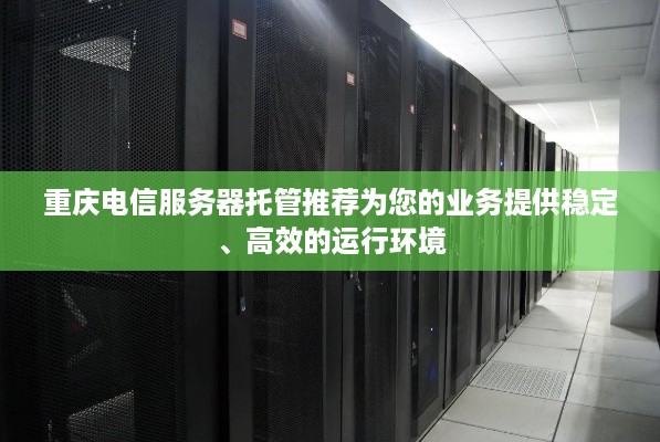 重庆电信服务器托管推荐为您的业务提供稳定、高效的运行环境