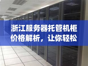 浙江服务器托管机柜价格解析，让你轻松选择合适的服务器托管方案