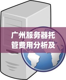 广州服务器托管费用分析及选择建议