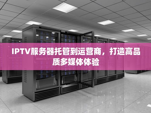 IPTV服务器托管到运营商，打造高品质多媒体体验