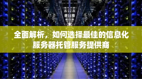 全面解析，如何选择最佳的信息化服务器托管服务提供商