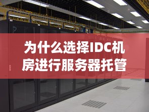 为什么选择IDC机房进行服务器托管？探究IDC机房的优势与价值